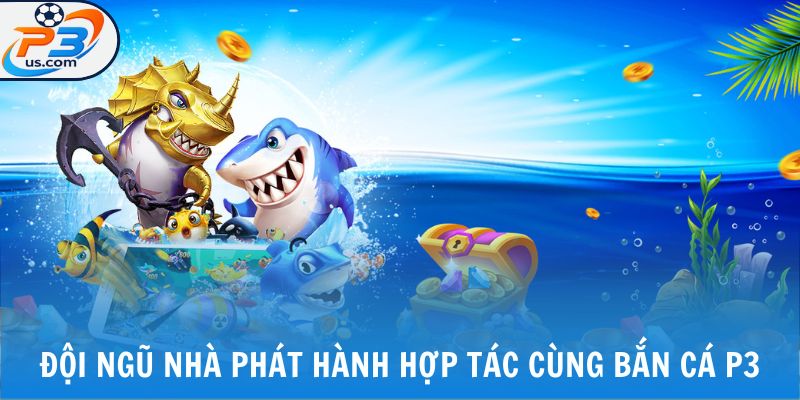 BẮN CÁ P3 1 Đội ngũ nhà phát hành hợp tác cùng bắn cá P3