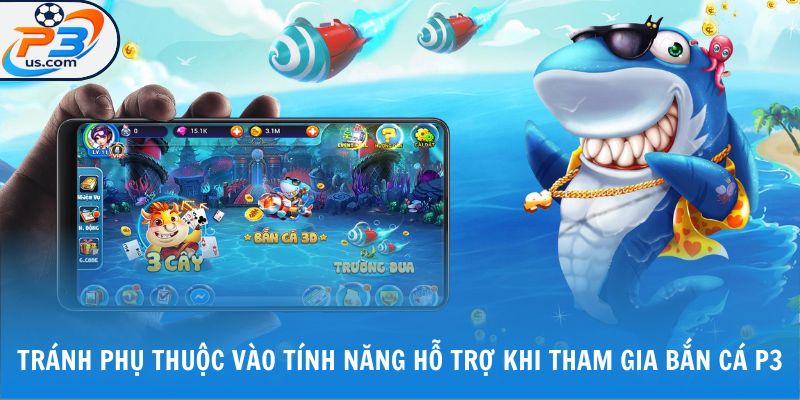 BẮN CÁ P3 3 Tránh phụ thuộc vào tính năng hỗ trợ khi tham gia bắn cá P3