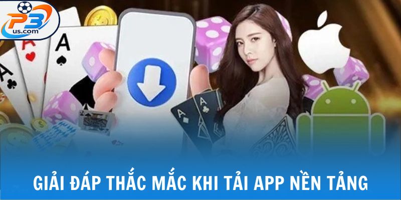 Tải App P3 - Quy Trình Thao Tác Cụ Thể Cho Từng Hệ Điều Hành 7 Giải đáp thắc mắc khi tải app nền tảng