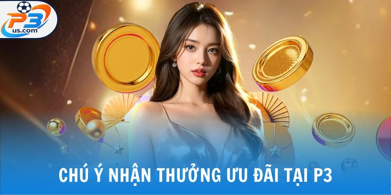 Khuyến Mãi P3 3 Chú ý nhận thưởng ưu đãi tại P3