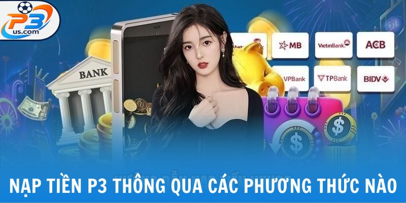 Nạp Tiền P3 - Cung Cấp Tiền Vốn Đặt Cược Game Đổi Thưởng 5 Nạp tiền P3 thông qua các phương thức nào