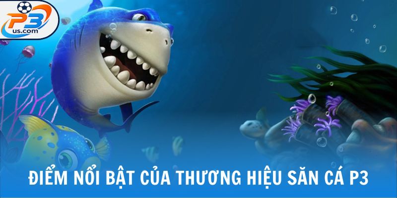Web Bắn Cá Uy Tín - P3 Và Ưu Điểm Nổi Bật Trên Thị Trường 6 Điểm nổi bật của thương hiệu săn cá P3